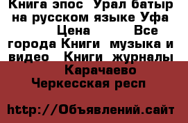 Книга эпос “Урал-батыр“ на русском языке Уфа, 1981 › Цена ­ 500 - Все города Книги, музыка и видео » Книги, журналы   . Карачаево-Черкесская респ.